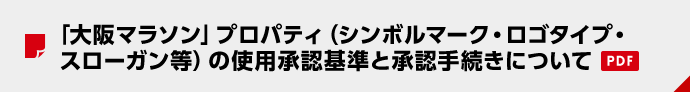 「大阪マラソン」プロパティ（シンボルマーク・ロゴタイプ・スローガン等）の使用承認基準と承認手続きについて（PDF）