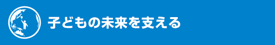 子どもの未来を支える