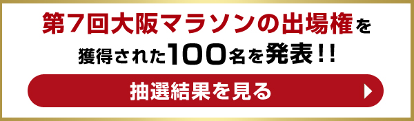 第7回大阪マラソンの出場権を獲得された100名を発表！！ 抽選結果を見る