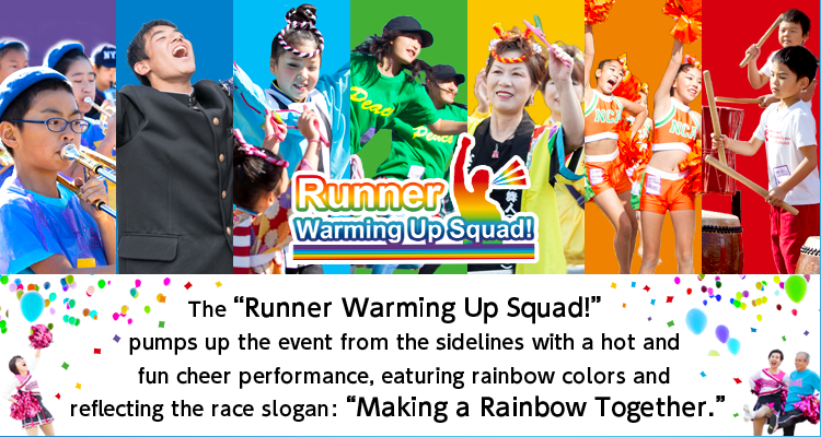 The “Runner Warming Up Squad!”
 pumps up the event from the sidelines with a hot and fun cheer performance, eaturing rainbow colors and reflecting the race slogan: “Making a Rainbow Together.”