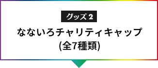 グッズ2なないろチャリティキャップ(全7種類)