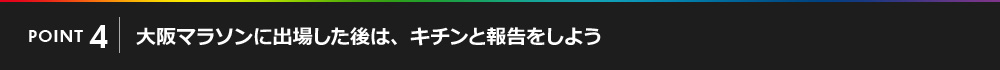 POINT04 大阪マラソンに出場した後は、キチンと報告をしよう