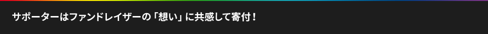 サポーターはファンドレイザーの「想い」に共感して寄付！