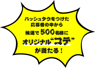 ハッシュタグをつけた応募者の中から抽選で500名様にオリジナル“コテ”が当たる!