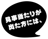 見事当たりが出た方には、