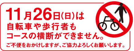 11月26日（日）は自転車や歩行者もコースの横断ができません。ご不便をおかけしますが、ご協力よろしくお願いします。