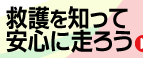 救護を知って安心に走ろう