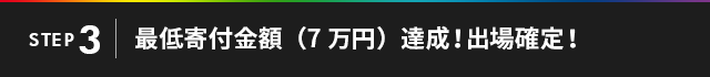 STEP3 最低寄付金額（7万円）達成！出場確定！