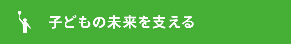 子どもの未来を支える