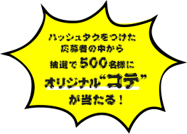 ハッシュタグをつけた応募者の中から抽選で500名様にオリジナル“コテ”が当たる!