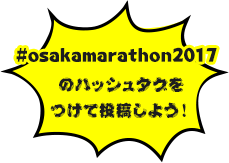 #osakamarathon2017のハッシュタグをつけて投稿しよう！