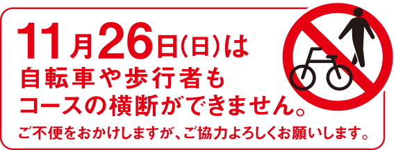 11月26日（日）は自転車や歩行者もコースの横断ができません。ご不便をおかけしますが、ご協力よろしくお願いします。