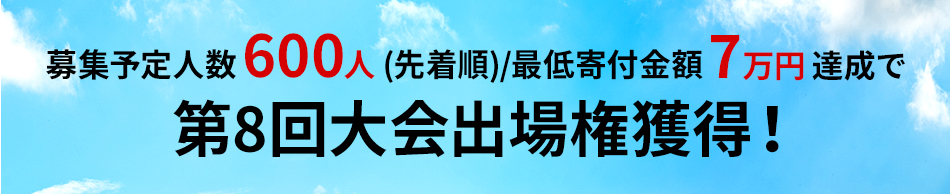 募集予定人数600人(先着順)最低寄付金額7万円達成で第8回大会出場権獲得