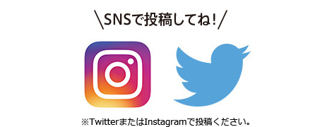 SNSで投稿してね！※TwitterまたはInstagramで投稿ください。