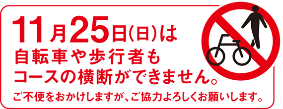11月25日（日）は自転車や歩行者もコースの横断ができません。ご不便をおかけしますが、ご協力よろしくお願いします。