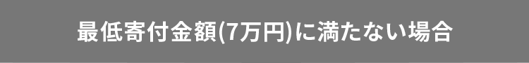 最低寄付金額（7万円）に 満たない場合