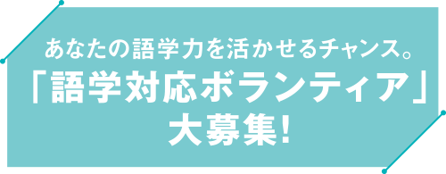 あなたの語学力を活かせるチャンス「語学対応ボランティア」大募集