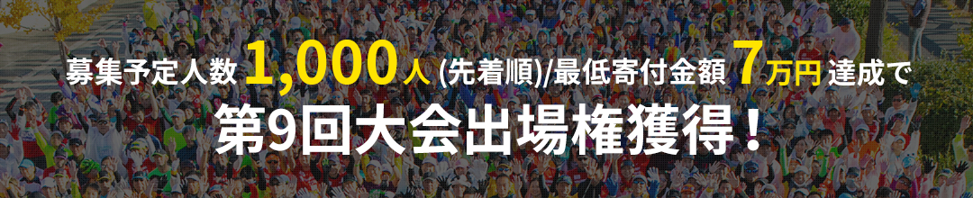 募集予定人数1,000人(先着順)/最低寄付金額7万円達成で第9回大会出場権獲得！