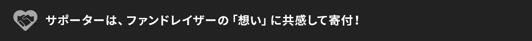 サポーターはファンドレイザーの「想い」に共感して寄付！