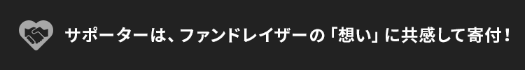 サポーターはファンドレイザーの「想い」に共感して寄付！