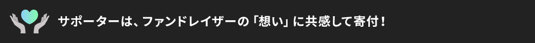 サポーターはファンドレイザーの「想い」に共感して寄附！