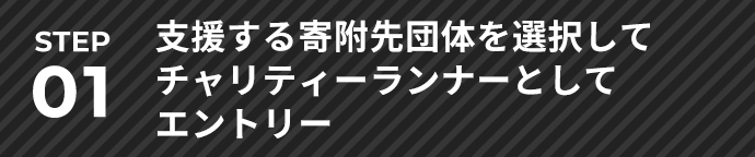 STEP01 支援する寄附先団体を選択してチャリティーランナーとしてエントリー