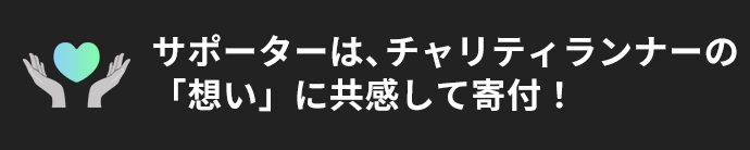 サポーターはチャリティランナーの「想い」に共感して寄附！