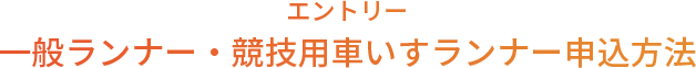 エントリー 一般ランナー・競技用車いすランナー申込方法