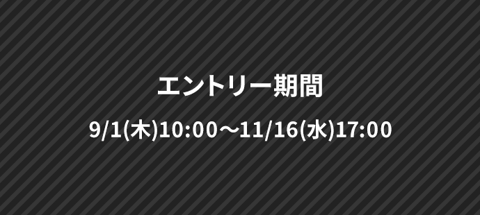 エントリー期間 9/1(木)10:00～11/16(水)17:00