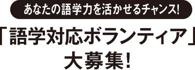 あなたの語学力を活かせるチャンス！「語学対応ボランティア」大募集！