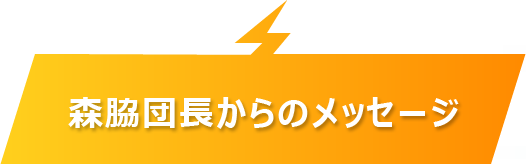 森脇団長からのメッセージ