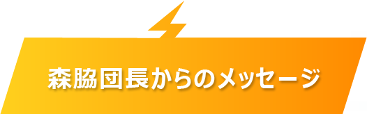 森脇団長からのメッセージ