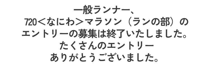 一般ランナー、720＜なにわ＞マラソン（ランの部）のエントリーの募集は終了いたしました。
      たくさんのエントリーありがとうございました。