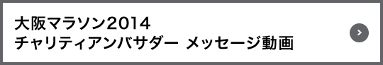 大阪マラソン2014 チャリティアンバサダー メッセージ動画