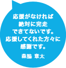 応援がなければ絶対に完走できてないです。応援してくれた方々に感謝です。森脇 章太