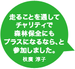 走ることを通してチャリティで森林保全にもプラスになるなら、と参加しました。枝廣 淳子