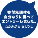 寄付先団体を自分なりに調べてエントリーしました。なかみがわ きよひこ