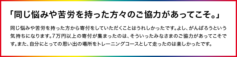 「同じ悩みや苦労を持った方々のご協力があってこそ。」