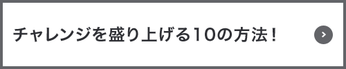 チャレンジを盛り上げる10の方法！